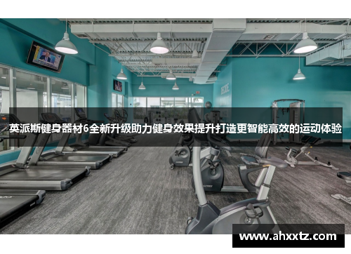 英派斯健身器材6全新升级助力健身效果提升打造更智能高效的运动体验