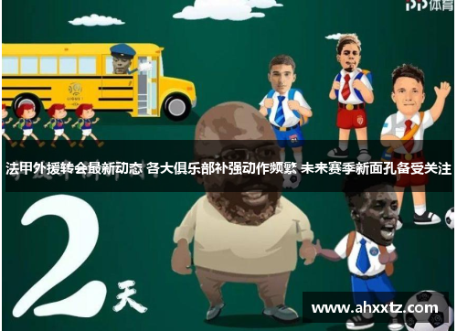 法甲外援转会最新动态 各大俱乐部补强动作频繁 未来赛季新面孔备受关注
