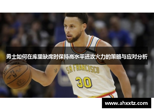 勇士如何在库里缺席时保持高水平进攻火力的策略与应对分析