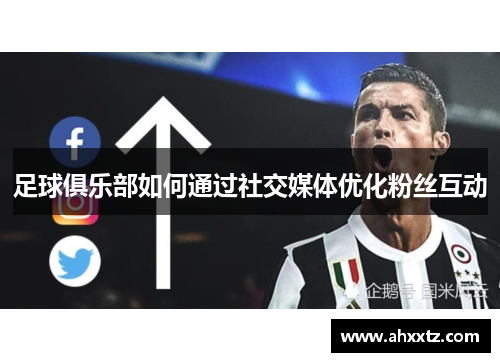 足球俱乐部如何通过社交媒体优化粉丝互动